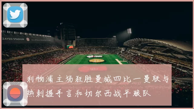 利物浦主场狂胜曼城四比一曼联与热刺握手言和切尔西战平狼队