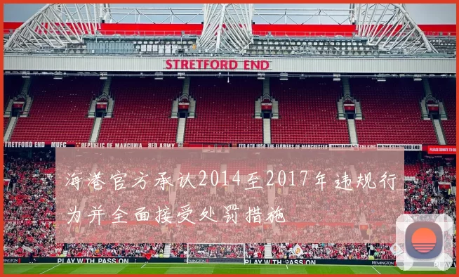 海港官方承认2014至2017年违规行为并全面接受处罚措施