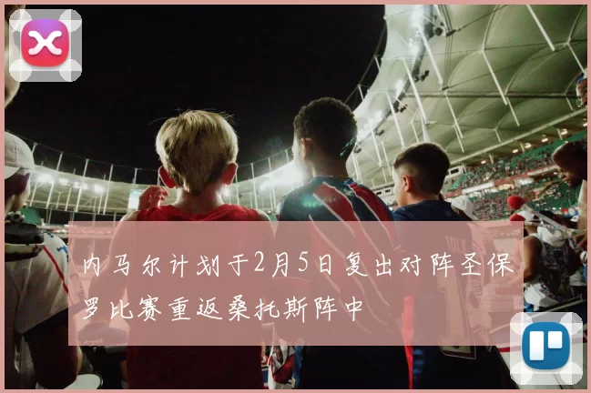 内马尔计划于2月5日复出对阵圣保罗比赛重返桑托斯阵中