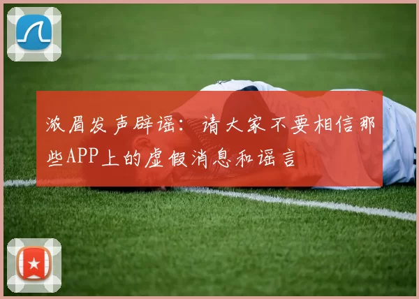 浓眉发声辟谣：请大家不要相信那些APP上的虚假消息和谣言