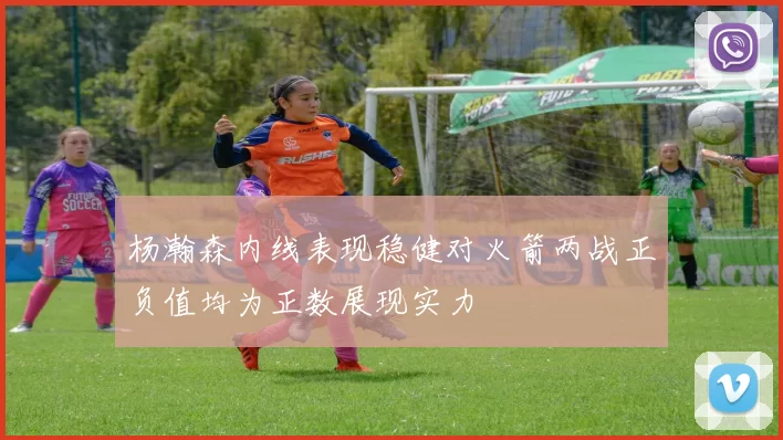 杨瀚森内线表现稳健对火箭两战正负值均为正数展现实力